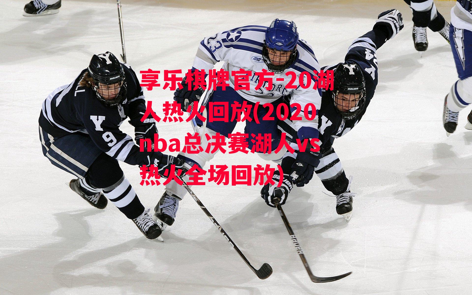 享乐棋牌官方-20湖人热火回放(2020nba总决赛湖人vs热火全场回放)